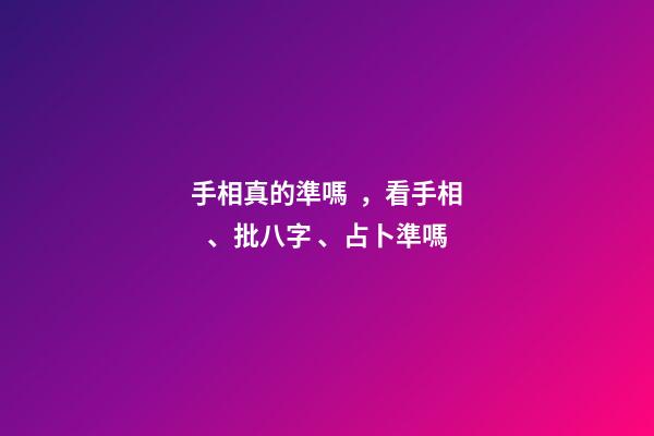 手相真的準嗎，看手相、批八字、占卜準嗎